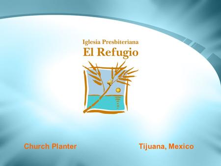 Church Planter Tijuana, Mexico. Hispanic Ministries In The Border Iglesia Presbiteriana El Refugio Crossing Borders –Pastor. Ramón Robles Church Planter.