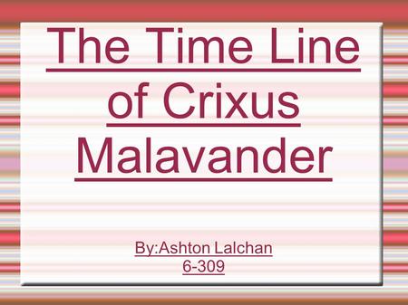 The Time Line of Crixus Malavander By:Ashton Lalchan 6-309.