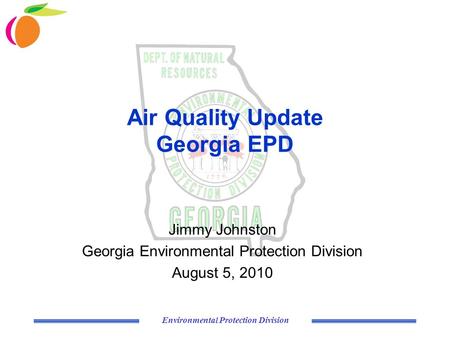 Environmental Protection Division Air Quality Update Georgia EPD Jimmy Johnston Georgia Environmental Protection Division August 5, 2010.