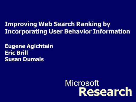 Improving Web Search Ranking by Incorporating User Behavior Information Eugene Agichtein Eric Brill Susan Dumais Microsoft Research.