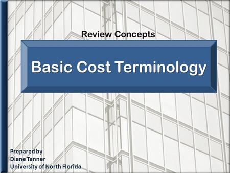 Prepared by Diane Tanner University of North Florida Review Concepts Basic Cost Terminology.