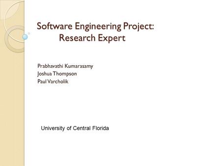 Software Engineering Project: Research Expert Prabhavathi Kumarasamy Joshua Thompson Paul Varcholik University of Central Florida.