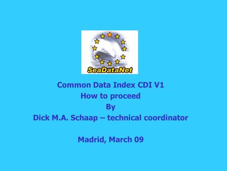 Common Data Index CDI V1 How to proceed By Dick M.A. Schaap – technical coordinator Madrid, March 09.