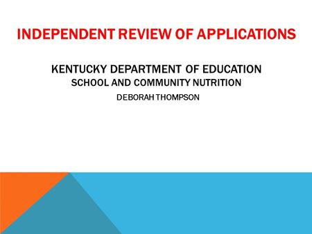 INDEPENDENT REVIEW OF APPLICATIONS KENTUCKY DEPARTMENT OF EDUCATION SCHOOL AND COMMUNITY NUTRITION DEBORAH THOMPSON.