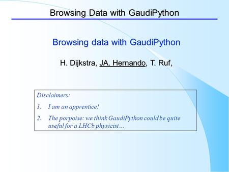 Browsing Data with GaudiPython Disclaimers: 1.I am an apprentice! 2.The porpoise: we think GaudiPython could be quite useful for a LHCb physicist… Browsing.