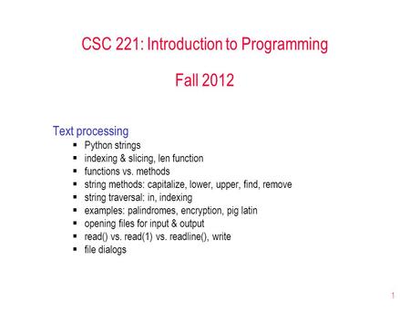 1 CSC 221: Introduction to Programming Fall 2012 Text processing  Python strings  indexing & slicing, len function  functions vs. methods  string methods: