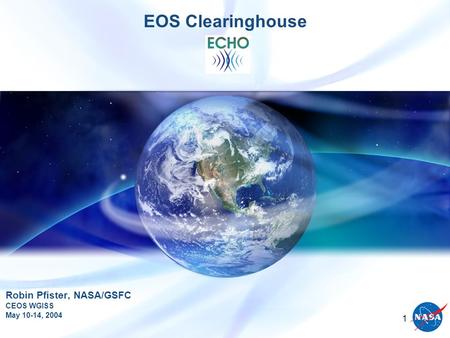 1 EOS Clearinghouse Robin Pfister, NASA/GSFC CEOS WGISS May 10-14, 2004.