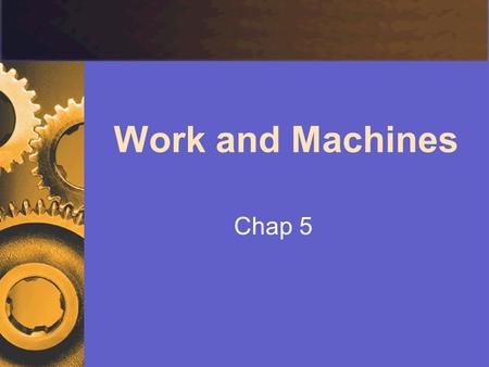 Work and Machines Chap 5. Work 5.1 What is Work?  Work transfer of energy that occurs when a force makes an object move W = Fd W:work (J) F:force (N)