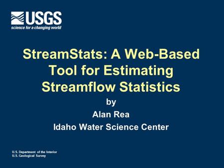 U.S. Department of the Interior U.S. Geological Survey StreamStats: A Web-Based Tool for Estimating Streamflow Statistics by Alan Rea Idaho Water Science.