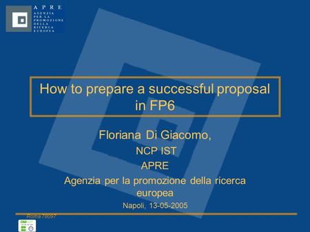 Roma 78097 How to prepare a successful proposal in FP6 Floriana Di Giacomo, NCP IST APRE Agenzia per la promozione della ricerca europea Napoli, 13-05-2005.