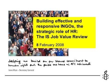 Irene Khan – Secretary General Building effective and responsive INGOs, the strategic role of HR: The IS Job Value Review 8 February 2008.