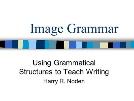 Image Grammar Using Grammatical Structures to Teach Writing Harry R. Noden.