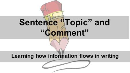 Sentence “Topic” and “Comment” Learning how information flows in writing.
