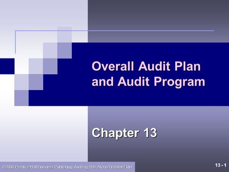 13 - 1 ©2006 Prentice Hall Business Publishing, Auditing 11/e, Arens/Beasley/Elder Overall Audit Plan and Audit Program Chapter 13.