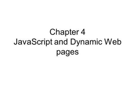 Chapter 4 JavaScript and Dynamic Web pages. Objectives Static Web pages Dynamic Web pages JavaScript Variables Assignments. JavaScript Functions –(prompt(“”,””)