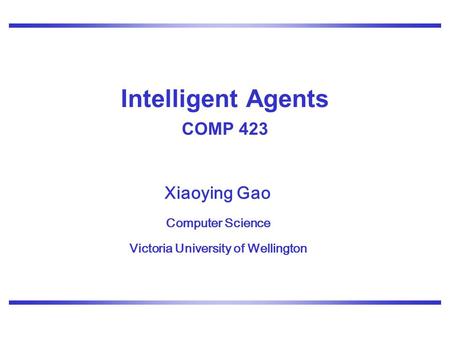 Xiaoying Gao Computer Science Victoria University of Wellington Intelligent Agents COMP 423.