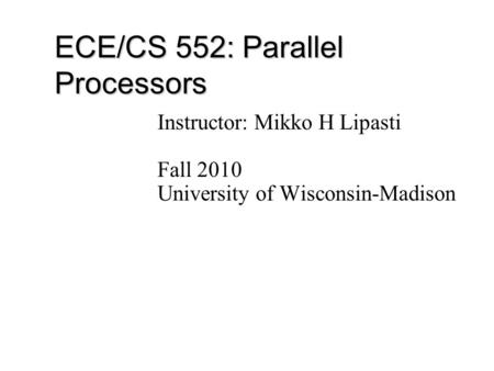 ECE/CS 552: Parallel Processors Instructor: Mikko H Lipasti Fall 2010 University of Wisconsin-Madison.