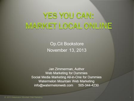 Op.Cit Bookstore November 13, 2013 © 2013 Watermelon Mountain Web Marketing 1 Jan Zimmerman, Author Web Marketing for Dummies Social Media Marketing All-in-One.