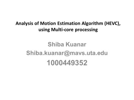Analysis of Motion Estimation Algorithm (HEVC), using Multi-core processing Shiba Kuanar 1000449352.