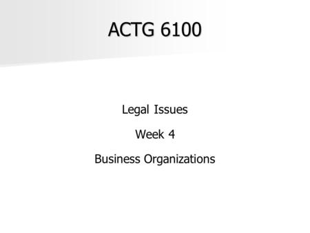 ACTG 6100 Legal Issues Week 4 Business Organizations.