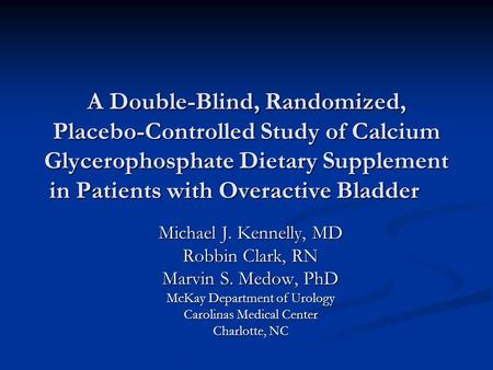 A Double-Blind, Randomized, Placebo-Controlled Study of Calcium Glycerophosphate Dietary Supplement in Patients with Overactive Bladder Michael J. Kennelly,