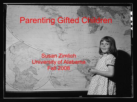 Parenting Gifted Children Susan Zimlich University of Alabama Fall 2008.