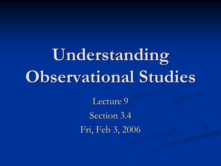 Understanding Observational Studies Lecture 9 Section 3.4 Fri, Feb 3, 2006.