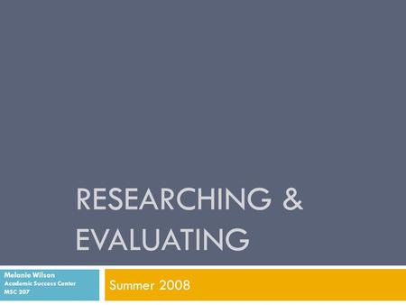 RESEARCHING & EVALUATING Summer 2008 Melanie Wilson Academic Success Center MSC 207.