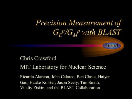 Precision Measurement of G E p /G M p with BLAST Chris Crawford MIT Laboratory for Nuclear Science Ricardo Alarcon, John Calarco, Ben Clasie, Haiyan Gao,