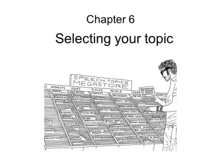 Selecting your topic Chapter 6. Selecting your topic: An overview We choose topics everyday The best topics meet three key criteria –They are interesting.