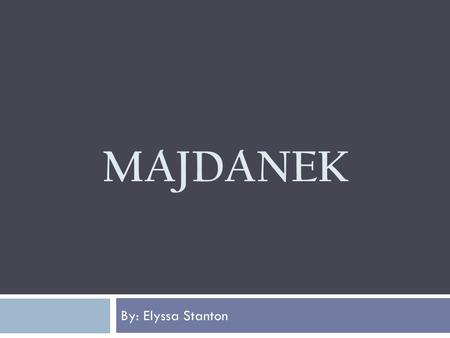 MAJDANEK By: Elyssa Stanton. Majdanek Extermination Camp  Initially called the concentration camp at Lublin  In operation from October 1, 1941 to July.