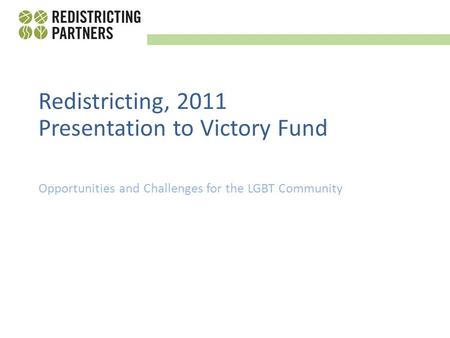 Opportunities and Challenges for the LGBT Community Redistricting, 2011 Presentation to Victory Fund.