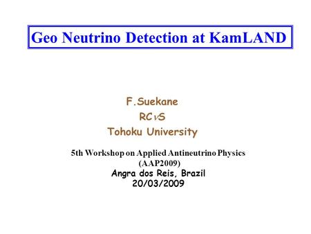 Geo Neutrino Detection at KamLAND F.Suekane RC S Tohoku University 5th Workshop on Applied Antineutrino Physics (AAP2009) Angra dos Reis, Brazil 20/03/2009.