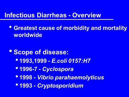 Infectious Diarrheas - Overview Greatest cause of morbidity and mortality worldwide Scope of disease: 1993,1999 - E.coli 0157:H7 1996-7 - Cyclospora 1998.