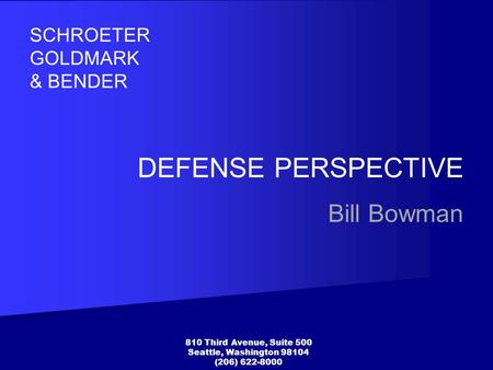 DEFENSE PERSPECTIVE Bill Bowman SCHROETER GOLDMARK & BENDER 810 Third Avenue, Suite 500 Seattle, Washington 98104 (206) 622-8000.