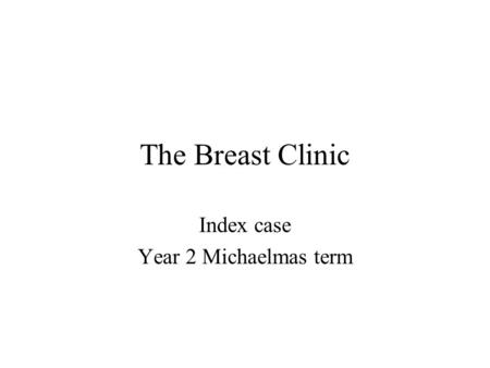 The Breast Clinic Index case Year 2 Michaelmas term.