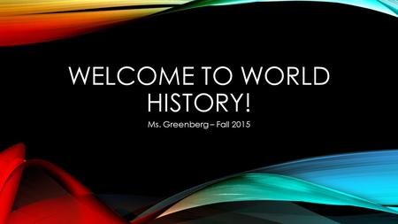 WELCOME TO WORLD HISTORY! Ms. Greenberg – Fall 2015.