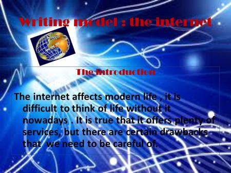 Writing model : the internet The introduction The internet affects modern life, it is difficult to think of life without it nowadays. It is true that.