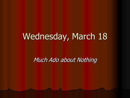 Wednesday, March 18 Much Ado about Nothing. Today Last Quiz: Do it with a partner but it’s CLOSED BOOK! Last Quiz: Do it with a partner but it’s CLOSED.
