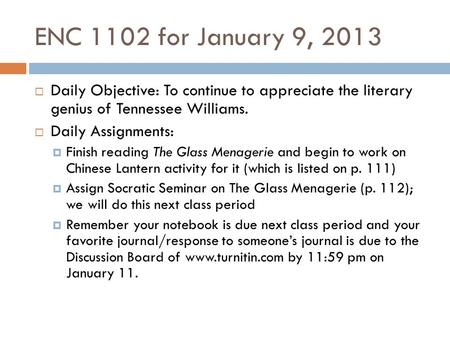 ENC 1102 for January 9, 2013  Daily Objective: To continue to appreciate the literary genius of Tennessee Williams.  Daily Assignments:  Finish reading.