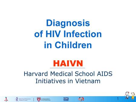 1 Diagnosis of HIV Infection in Children HAIVN Harvard Medical School AIDS Initiatives in Vietnam.