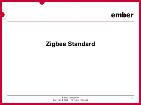 1Ember Corporation Copyright © 2008 — All Rights Reserved Zigbee Standard.