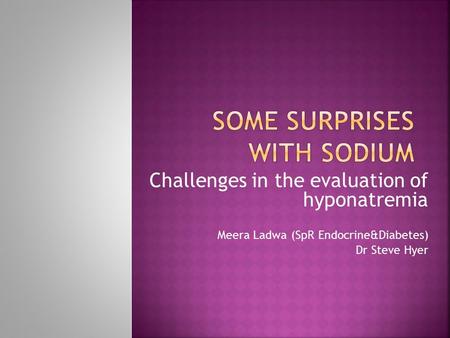 Challenges in the evaluation of hyponatremia Meera Ladwa (SpR Endocrine&Diabetes) Dr Steve Hyer.