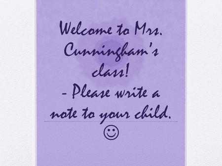 Welcome to Mrs. Cunningham’s class! - Please write a note to your child.