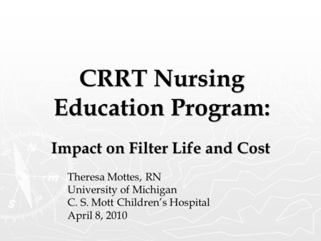 CRRT Nursing Education Program: Impact on Filter Life and Cost Theresa Mottes, RN University of Michigan C. S. Mott Children’s Hospital April 8, 2010.