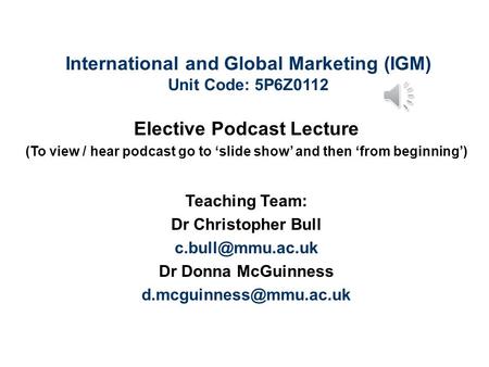 International and Global Marketing (IGM) Unit Code: 5P6Z0112 Elective Podcast Lecture (To view / hear podcast go to ‘slide show’ and then ‘from beginning’)