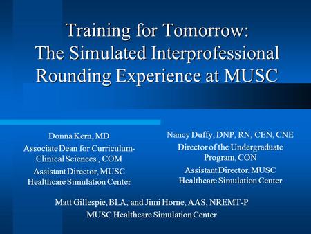Training for Tomorrow: The Simulated Interprofessional Rounding Experience at MUSC Donna Kern, MD Associate Dean for Curriculum- Clinical Sciences, COM.