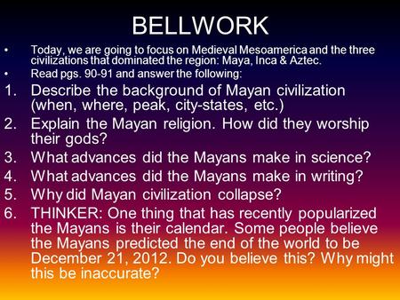 BELLWORK Today, we are going to focus on Medieval Mesoamerica and the three civilizations that dominated the region: Maya, Inca & Aztec. Read pgs. 90-91.
