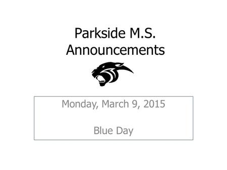 Parkside M.S. Announcements Monday, March 9, 2015 Blue Day.