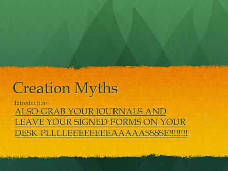 Creation Myths Introduction - ALSO GRAB YOUR JOURNALS AND LEAVE YOUR SIGNED FORMS ON YOUR DESK PLLLLEEEEEEEEAAAAASSSSE!!!!!!!!